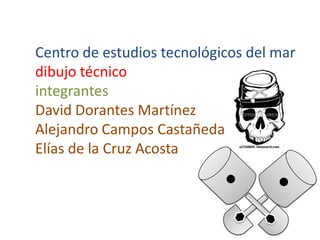 Centro de estudios tecnológicos del mardibujo técnicointegrantesDavid Dorantes MartínezAlejandro Campos CastañedaElías de la Cruz Acosta 