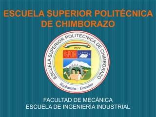 ESCUELA SUPERIOR POLITÉCNICA
      DE CHIMBORAZO




        FACULTAD DE MECÁNICA
    ESCUELA DE INGENIERÍA INDUSTRIAL
 