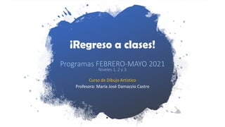 ¡Regreso a clases!
Curso de Dibujo Artístico
Profesora: María José Damazzio Castro
Programas FEBRERO-MAYO 2021
Niveles 1, 2 y 3
 