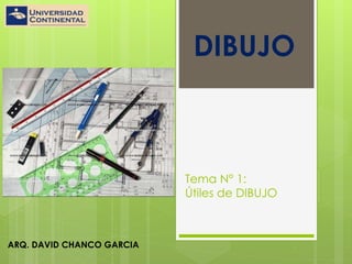 Tema N° 1: 
Útiles de DIBUJO 
ARQ. DAVID CHANCO GARCIA 
DIBUJO 
 