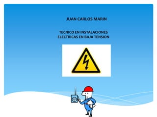 JUAN CARLOS MARIN
TECNICO EN INSTALACIONES
ELECTRICAS EN BAJA TENSION
 