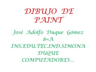 DIBUJO  DE  PAINT José  Adolfo  Duque  Gómez 8=A INS.EDU.TEC.IND.SIMONA  DUQUE COMPUTADORES… 
