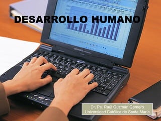 DESARROLLO HUMANO
Dr. Ps. Raúl Guzmán Gamero
Universidad Católica de Santa María
 