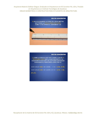 Arquitecto Roberto Saldivar Olague, Graduado en Arquitectura en ICS Scranton PA, USA y Titulado
-en Arquitectura en Instituto Tecnológico de Zacatecas
DIBUJO GEOMETRICO O CONSTRUCTIVO PARA ESTUDIANTES DE ARQUITECTURA
Recopilación de la materia de ICS Scranton PA; USA y ICZ, Zacatecas. Mexico. rso@prodigy.net.mx
 