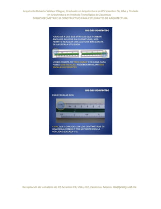 Arquitecto Roberto Saldivar Olague, Graduado en Arquitectura en ICS Scranton PA, USA y Titulado
-en Arquitectura en Instituto Tecnológico de Zacatecas
DIBUJO GEOMETRICO O CONSTRUCTIVO PARA ESTUDIANTES DE ARQUITECTURA
Recopilación de la materia de ICS Scranton PA; USA y ICZ, Zacatecas. Mexico. rso@prodigy.net.mx
 