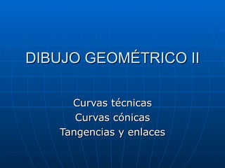 DIBUJO GEOMÉTRICO II Curvas técnicas Curvas cónicas Tangencias y enlaces 