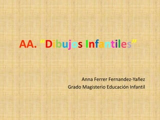 AA. “Dibujos Infantiles”
Anna Ferrer Fernandez-Yañez
Grado Magisterio Educación Infantil
 