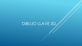 DIBUJO LLAVE 3D
 