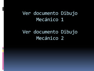 Ver documento Dibujo
Mecánico 1
Ver documento Dibujo
Mecánico 2
 