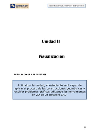 30
Asignatura: Dibujo para Diseño de Ingeniería I
RESULTADO DE APRENDIZAJE
Al finalizar la unidad, el estudiante será capaz de
aplicar el proceso de las construcciones geométricas y
resolver problemas gráficos utilizando las herramientas
en 2D de un software CAD.
Visualización
Unidad II
 