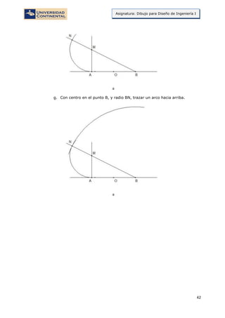 42
Asignatura: Dibujo para Diseño de Ingeniería I
g. Con centro en el punto B, y radio BN, trazar un arco hacia arriba.
 