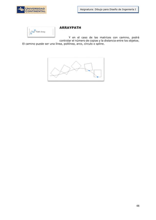 48
Asignatura: Dibujo para Diseño de Ingeniería I
ARRAYPATH
Y en el caso de las matrices con camino, podrá
controlar el número de copias y la distancia entre los objetos.
El camino puede ser una línea, polilínea, arco, círculo o spline.
 