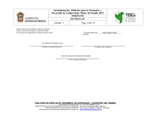 SECRETARÍA DE EDUCACIÓN
SUBSECRETARÍA DE EDUCACIÓN MEDIA SUPERIOR Y SUPERIOR
DIRECCIÓN GENERAL DE EDUCACIÓN SUPERIOR
TECNOLÓGICO DE ESTUDIOS SUPERIORES DE COACALCO
AV. 16 DE SEPTIEMBRE No. 54
COACALCO DE BERRIOZÁBAL, MÉXICO
TELS. (0155) 2159-4324, 2159-4325, 2159-4468
www.tecnologicodecoacalco.edu.mx
Instrumentación Didáctica para la Formación y
Desarrollo de Competencias Planes de Estudio 2015
FORMATO
FO-TESCo-51
Versión: 1 Pág: 13 de 13
TODA COPIA EN PAPEL ES UN “DOCUMENTO NO CONTROLADO” A EXCEPCIÓN DEL ORIGINAL
Indicar númerode competencia y tipode evaluación:
Asentar la fechareal en que se evaluó la actividad
En caso de existir algún desfase, señalar la causa o razón Fecha de elaboración: _____24DE AGOSTO 2018______
REVISO:
ING. IRVING MENDOZA PAZ
Nombre y Firma del Docente Presidencia de Academia
ING. BEATRIZ CONTRERASNAVOARRO
Vo. Bo. Jefatura de división
 