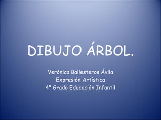 DIBUJO ÁRBOL.
   Verónica Ballesteros Ávila
      Expresión Artística
  4º Grado Educación Infantil
 