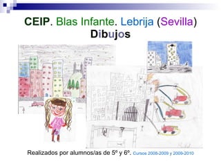 CEIP .  Blas Infante .  Lebrija  ( Sevilla ) D i b u j o s Realizados por alumnos/as de 5º y 6º.  Cursos 2008-2009 y 2009-2010 