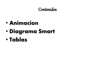 Contenidos
• Animacion
• Diagrama Smart
• Tablas
 
