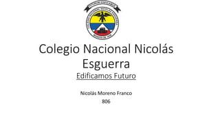 Colegio Nacional Nicolás
Esguerra
Edificamos Futuro
Nicolás Moreno Franco
806
 