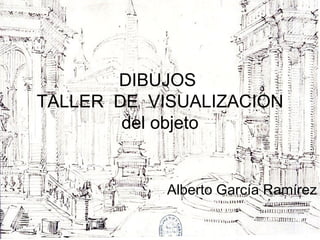 DIBUJOS  TALLER  DE  VISUALIZACION del objeto Alberto García Ramírez 
