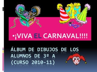 •¡VIVA EL CARNAVAL!!!!
ÁLBUM DE DIBUJOS DE LOS
ALUMNOS DE 3º A
(CURSO 2010-11)
 