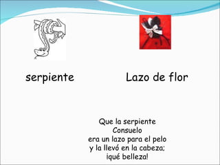 serpiente Lazo de flor Que la serpiente Consuelo era un lazo para el pelo y la llevó en la cabeza; ¡qué belleza! 