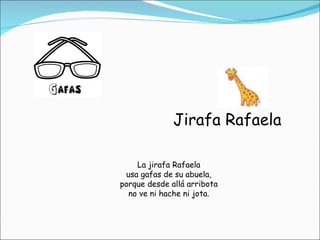 Jirafa Rafaela La jirafa Rafaela usa gafas de su abuela, porque desde allá arribota no ve ni hache ni jota. 