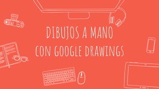 DIBUJOS A MANO
con google drawings
 