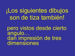 ¡Los siguientes dibujos son de tiza también ! pero vistos desde cierto angulo… da n   impresión   de tres dimensiones 