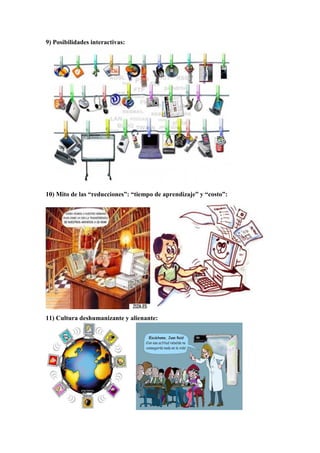 9) Posibilidades interactivas:




10) Mito de las “reducciones”: “tiempo de aprendizaje” y “costo”:




11) Cultura deshumanizante y alienante:
 