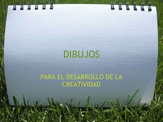 DIBUJOS
PARA EL DESARROLLO DE LA
CREATIVIDAD
 
