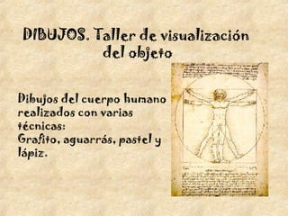 DIBUJOS. Taller de visualización  del objeto Dibujos del cuerpo humano  realizados con varias técnicas: Grafito, aguarrás, pastel y  lápiz. 