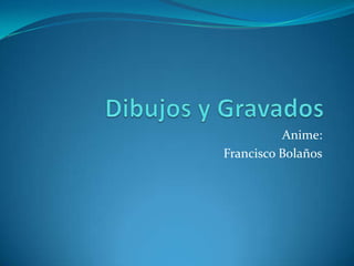 Anime:
Francisco Bolaños
 