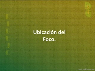 Ubicación del
    Foco.
 