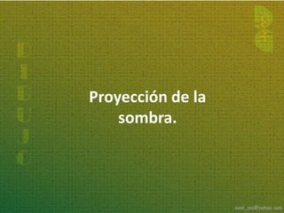 Proyección de la
    sombra.
 
