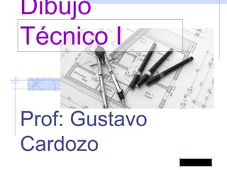Dibujo
Técnico I
Prof: Gustavo
Cardozo
 