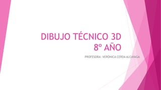DIBUJO TÉCNICO 3D
8º AÑO
PROFESORA: VERÓNICA CERDA ALCAYAGA
 