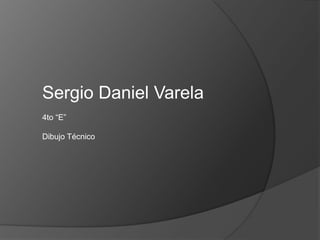 Sergio Daniel Varela
4to “E”

Dibujo Técnico
 