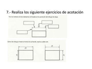 7.- Realiza los siguiente ejercicios de acotación
 