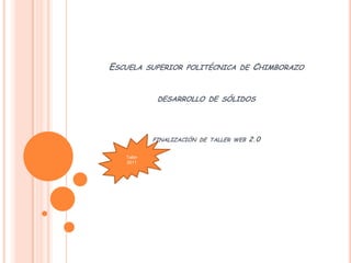 Escuela superior politécnica de Chimborazodesarrollo de sólidos finalización de taller web 2.0 Taller 2011 