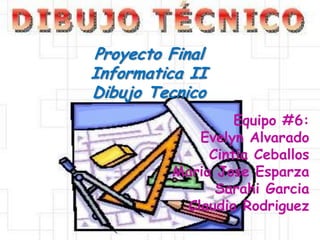 Proyecto Final
      Informatica II
      Dibujo Tecnico
                        Equipo #6:
                  Evelyn Alvarado
                    Cintia Ceballos
               Maria Jose Esparza
                     Sarahi Garcia
                Claudia Rodriguez
205
 