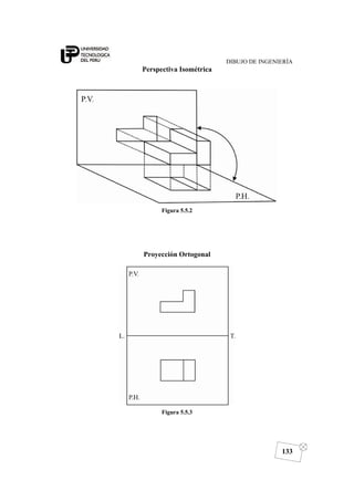 DIBUJO DE INGENIERÍA
133
Perspectiva Isométrica
Figura 5.5.2
Proyección Ortogonal
Figura 5.5.3
 