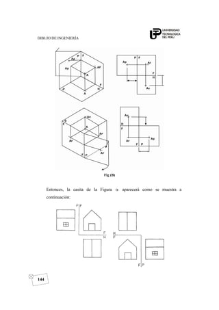 DIBUJO DE INGENIERÍA
144
Fig (B)
Entonces, la casita de la Figura α aparecerá como se muestra a
continuación:
 