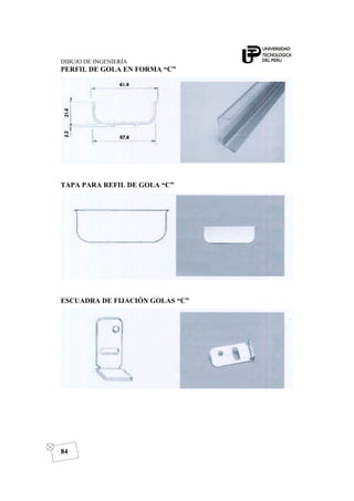 DIBUJO DE INGENIERÍA
84
PERFIL DE GOLA EN FORMA “C”
TAPA PARA REFIL DE GOLA “C”
ESCUADRA DE FIJACIÓN GOLAS “C”
 