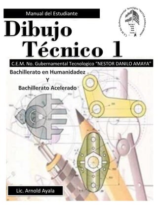 Manual del Estudiante
C.E.M. No. Gubernamental Tecnologico “NESTOR DANILO AMAYA”
Lic. Arnold Ayala
Dibujo
Técnico 1
 