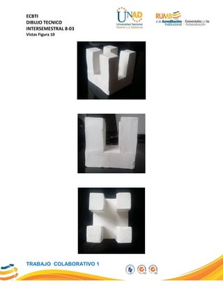 ECBTI
DIBUJO TECNICO
INTERSEMESTRAL 8-03
TRABAJO COLABORATIVO 1
Vistas Figura 10
 