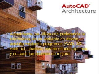 Actualmente, se utiliza con preferencia la
informática, en su vertiente de diseño
asistido mediante programas (CAD, 3D,
vectorial, etcétera) con resultados óptimos
y en continuo proceso de mejora.
 