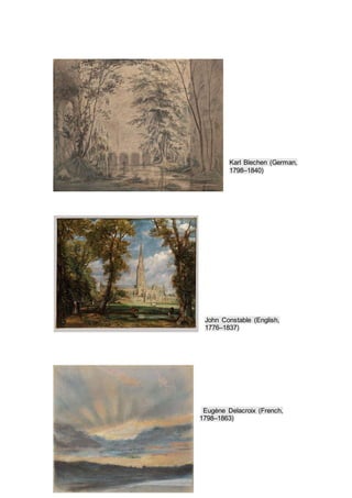 Karl Blechen (German,
1798–1840)
John Constable (English,
1776–1837)
Eugène Delacroix (French,
1798–1863)
 