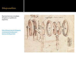 Dibujo analítico
Representaciones complejas
dirigidas a un público en
especifico
http://dibujocreacion.blogspot.
mx/2010/12/introduccion-
teorica-al-dibujo.html
 