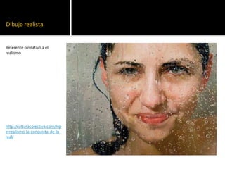 Dibujo realista
Referente o relativo a el
realismo.
http://culturacolectiva.com/hip
errealismo-la-conquista-de-lo-
real/
 