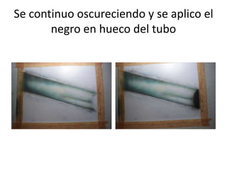 Se continuo oscureciendo y se aplico el
negro en hueco del tubo
 
