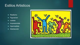 Estilos Artisticos
 Realismo
 Figuracion
 cubista
 Impresionista
 hiperrealista
 Abstracción
 
